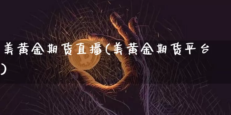 美黄金期货直播(美黄金期货平台)_https://www.qldgs.com_原油期货_第1张