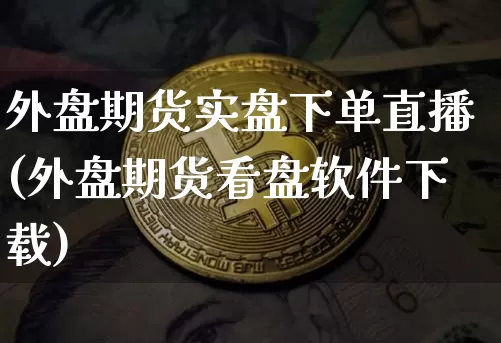 外盘期货实盘下单直播(外盘期货看盘软件下载)_https://www.qldgs.com_原油期货_第1张
