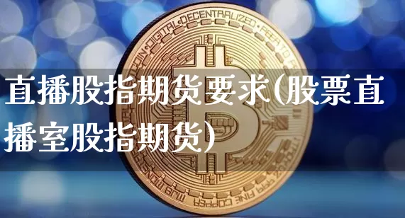 直播股指期货要求(股票直播室股指期货)_https://www.qldgs.com_黄金期货_第1张