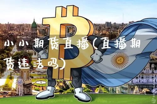 小小期货直播(直播期货违法吗)_https://www.qldgs.com_原油期货_第1张