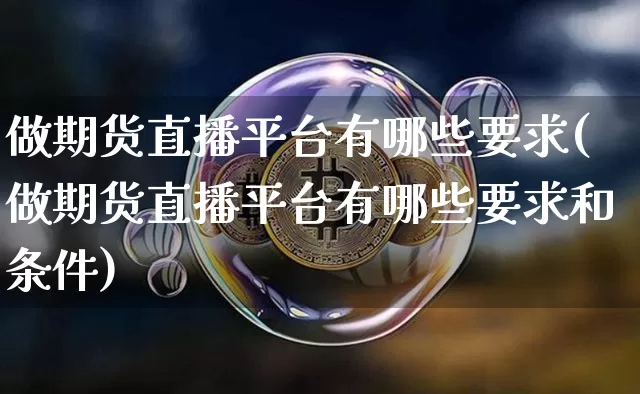 做期货直播平台有哪些要求(做期货直播平台有哪些要求和条件)_https://www.qldgs.com_内盘期货_第1张