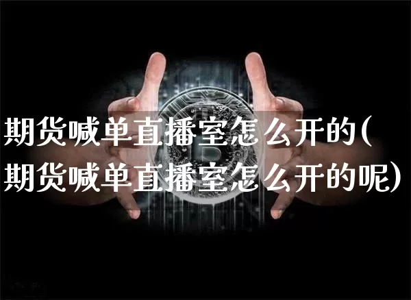 期货喊单直播室怎么开的(期货喊单直播室怎么开的呢)_https://www.qldgs.com_内盘期货_第1张