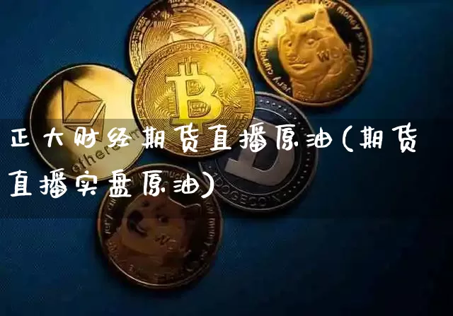 正大财经期货直播原油(期货直播实盘原油)_https://www.qldgs.com_黄金期货_第1张