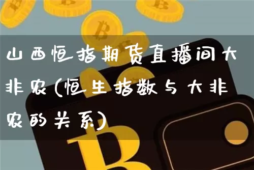 山西恒指期货直播间大非农(恒生指数与大非农的关系)_https://www.qldgs.com_期货_第1张