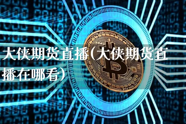 大侠期货直播(大侠期货直播在哪看)_https://www.qldgs.com_期货_第1张