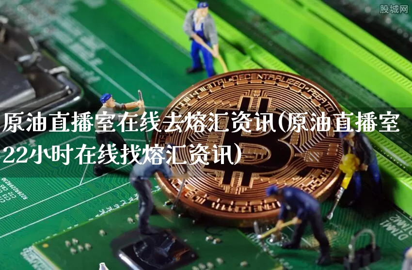 原油直播室在线去熔汇资讯(原油直播室22小时在线找熔汇资讯)_https://www.qldgs.com_国际期货_第1张