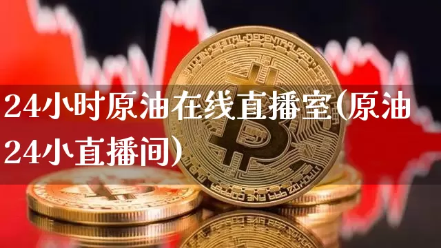 24小时原油在线直播室(原油24小直播间)_https://www.qldgs.com_国际期货_第1张