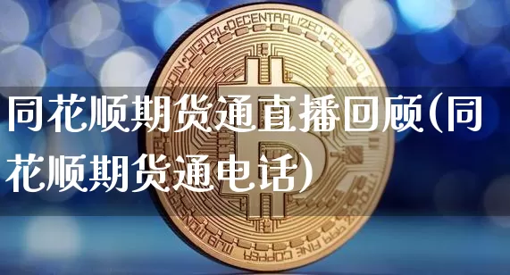 同花顺期货通直播回顾(同花顺期货通电话)_https://www.qldgs.com_内盘期货_第1张