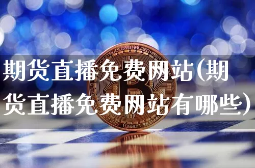 期货直播免费网站(期货直播免费网站有哪些)_https://www.qldgs.com_黄金期货_第1张