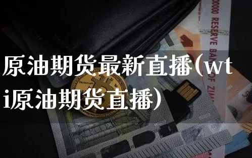 原油期货最新直播(wti原油期货直播)_https://www.qldgs.com_恒指期货_第1张