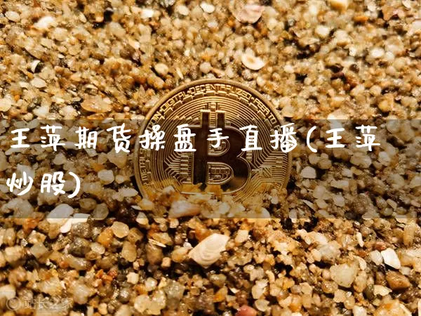 王萍期货操盘手直播(王萍炒股)_https://www.qldgs.com_原油期货_第1张
