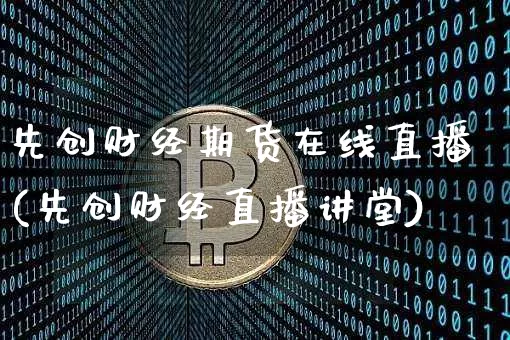 先创财经期货在线直播(先创财经直播讲堂)_https://www.qldgs.com_恒指期货_第1张