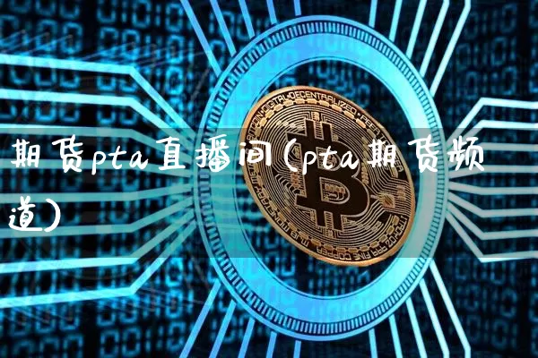 期货pta直播间(pta期货频道)_https://www.qldgs.com_期货_第1张