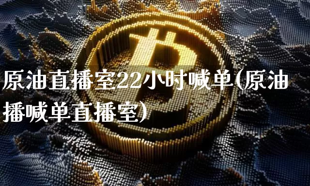 原油直播室22小时喊单(原油播喊单直播室)_https://www.qldgs.com_恒指期货_第1张
