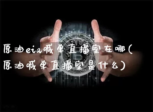 原油eia喊单直播室在哪(原油喊单直播室是什么)_https://www.qldgs.com_黄金期货_第1张