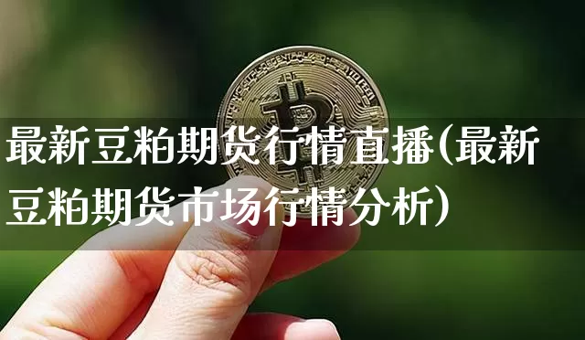 最新豆粕期货行情直播(最新豆粕期货市场行情分析)_https://www.qldgs.com_内盘期货_第1张