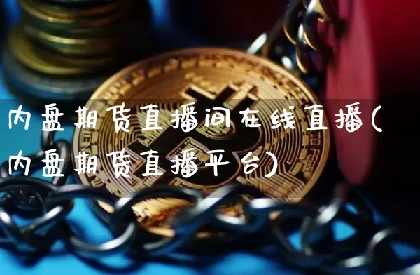 内盘期货直播间在线直播(内盘期货直播平台)_https://www.qldgs.com_内盘期货_第1张