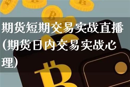 期货短期交易实战直播(期货日内交易实战心理)_https://www.qldgs.com_期货_第1张