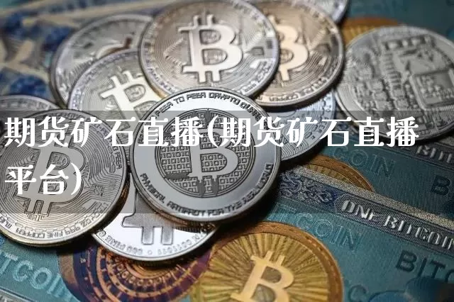 期货矿石直播(期货矿石直播平台)_https://www.qldgs.com_原油期货_第1张