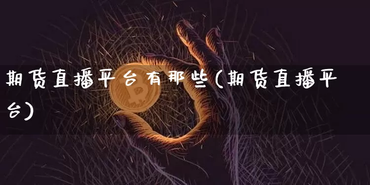 期货直播平台有那些(期货直播平台)_https://www.qldgs.com_期货_第1张