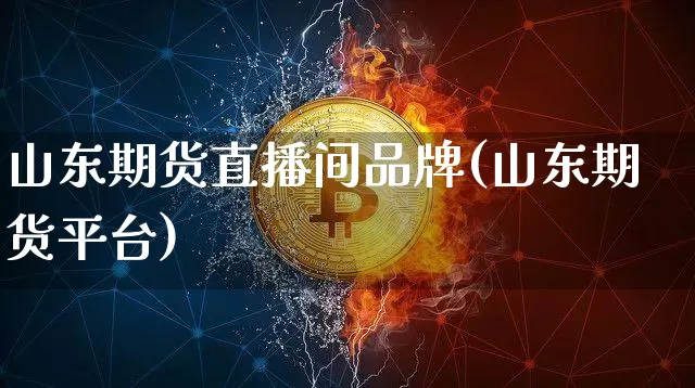 山东期货直播间品牌(山东期货平台)_https://www.qldgs.com_恒指期货_第1张