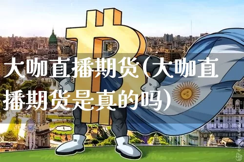 大咖直播期货(大咖直播期货是真的吗)_https://www.qldgs.com_恒指期货_第1张