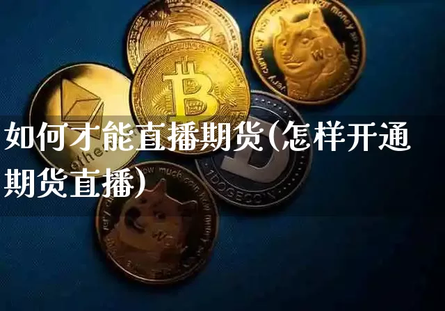 如何才能直播期货(怎样开通期货直播)_https://www.qldgs.com_原油期货_第1张