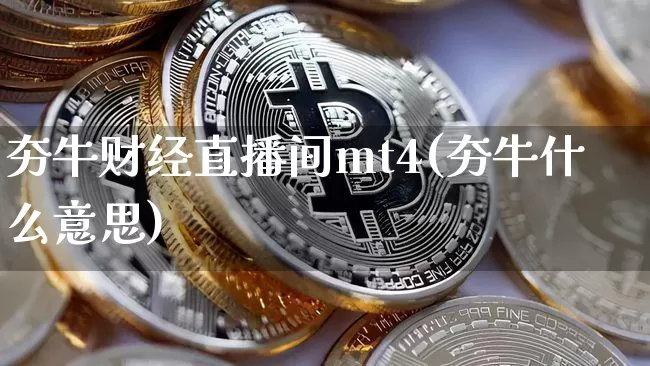 夯牛财经直播间mt4(夯牛什么意思)_https://www.qldgs.com_原油期货_第1张