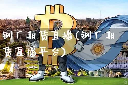 钢厂期货直播(钢厂期货直播平台)_https://www.qldgs.com_黄金期货_第1张
