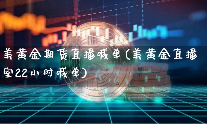 美黄金期货直播喊单(美黄金直播室22小时喊单)_https://www.qldgs.com_国际期货_第1张