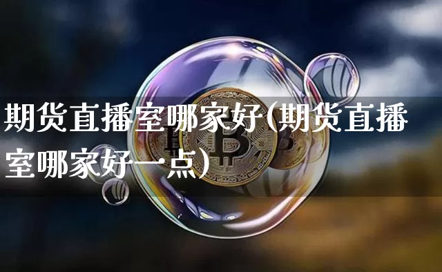 期货直播室哪家好(期货直播室哪家好一点)_https://www.qldgs.com_内盘期货_第1张