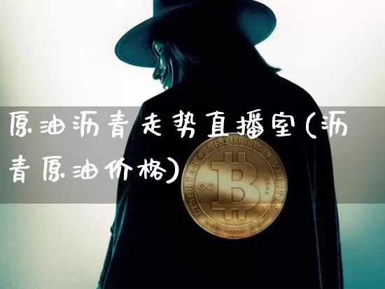 原油沥青走势直播室(沥青原油价格)_https://www.qldgs.com_原油期货_第1张