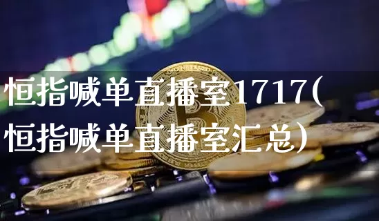 恒指喊单直播室1717(恒指喊单直播室汇总)_https://www.qldgs.com_期货_第1张