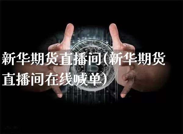新华期货直播间(新华期货直播间在线喊单)_https://www.qldgs.com_恒指期货_第1张