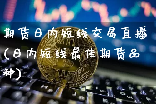 期货日内短线交易直播(日内短线最佳期货品种)_https://www.qldgs.com_黄金期货_第1张