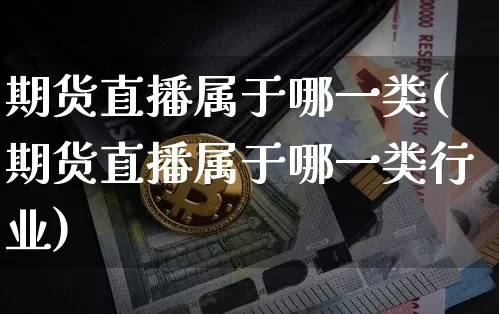 期货直播属于哪一类(期货直播属于哪一类行业)_https://www.qldgs.com_恒指期货_第1张