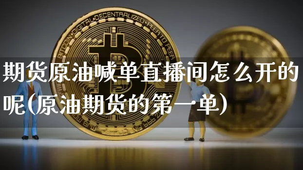 期货原油喊单直播间怎么开的呢(原油期货的第一单)_https://www.qldgs.com_黄金期货_第1张