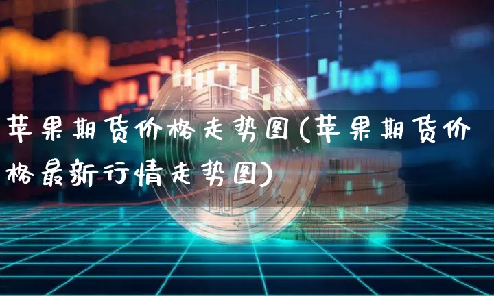 苹果期货价格走势图(苹果期货价格最新行情走势图)_https://www.qldgs.com_内盘期货_第1张