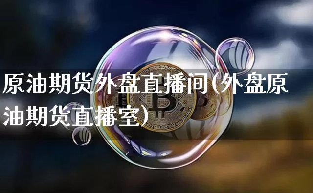 原油期货外盘直播间(外盘原油期货直播室)_https://www.qldgs.com_期货_第1张