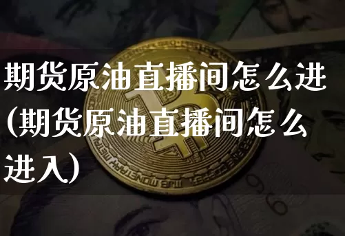 期货原油直播间怎么进(期货原油直播间怎么进入)_https://www.qldgs.com_恒指期货_第1张