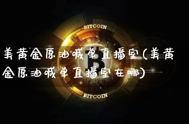 美黄金原油喊单直播室(美黄金原油喊单直播室在哪)_https://www.qldgs.com_原油期货_第1张