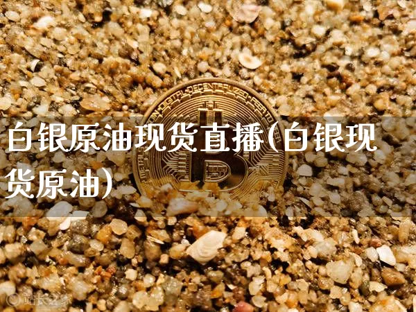 白银原油现货直播(白银现货原油)_https://www.qldgs.com_原油期货_第1张