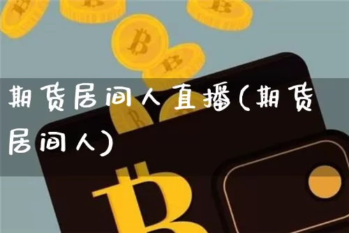 期货居间人直播(期货居间人)_https://www.qldgs.com_期货_第1张