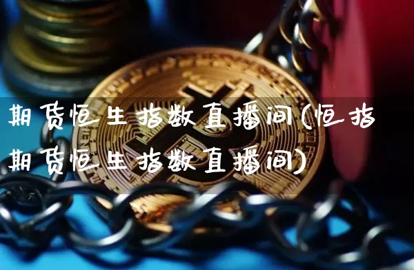 期货恒生指数直播间(恒指期货恒生指数直播间)_https://www.qldgs.com_内盘期货_第1张
