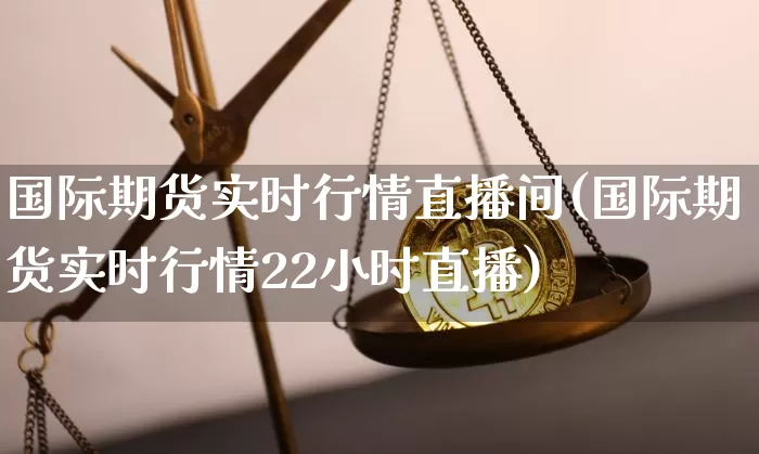 国际期货实时行情直播间(国际期货实时行情22小时直播)_https://www.qldgs.com_内盘期货_第1张
