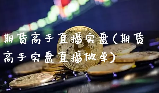 期货高手直播实盘(期货高手实盘直播做单)_https://www.qldgs.com_国际期货_第1张