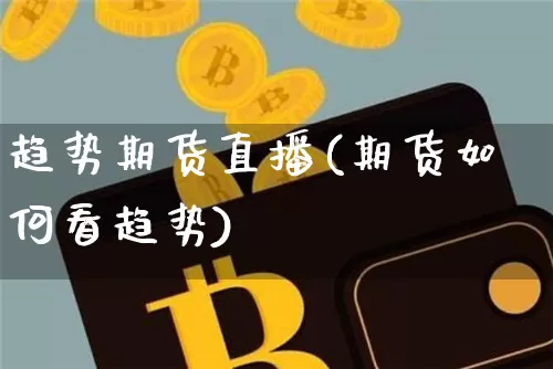 趋势期货直播(期货如何看趋势)_https://www.qldgs.com_黄金期货_第1张