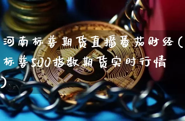 河南标普期货直播番茄财经(标普500指数期货实时行情)_https://www.qldgs.com_恒指期货_第1张