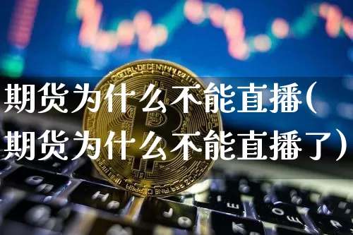 期货为什么不能直播(期货为什么不能直播了)_https://www.qldgs.com_内盘期货_第1张