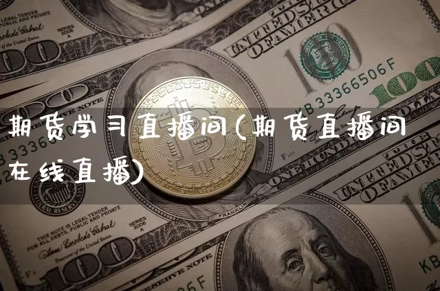 期货学习直播间(期货直播间在线直播)_https://www.qldgs.com_期货_第1张